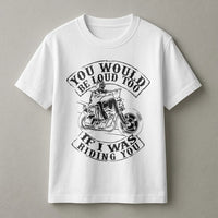 Motorcycle Graphic T-Shirt | You Would Be Loud Too Slogan | Premium 100% Cotton Biker Apparel | Gift for Motorcyclists and Biker Girls