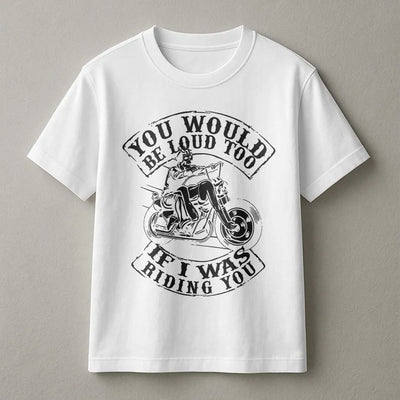 Motorcycle Graphic T-Shirt | You Would Be Loud Too Slogan | Premium 100% Cotton Biker Apparel | Gift for Motorcyclists and Biker Girls