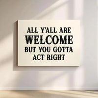 All Y'All Are Welcome But You Gotta Act Right Canvas | Funny Southern Quote Wall Art | Premium Gallery Wrap Decor | Farmhouse Home Interior Gift